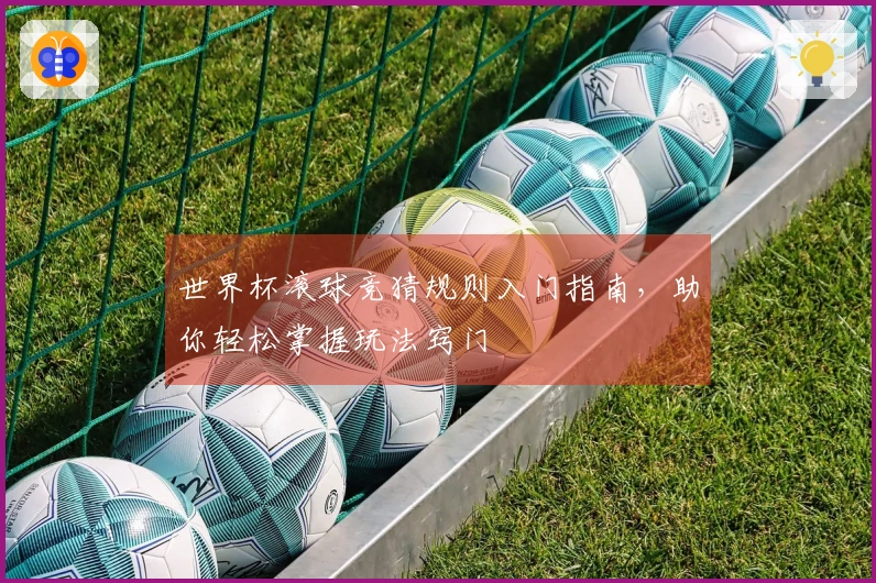 世界杯滚球竞猜规则入门指南，助你轻松掌握玩法窍门