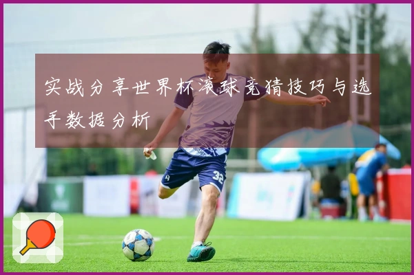 实战分享世界杯滚球竞猜技巧与选手数据分析