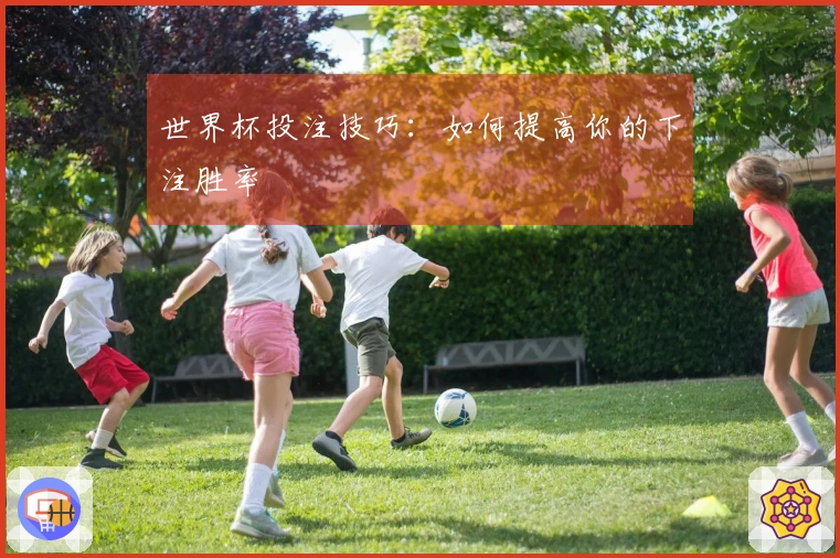 世界杯投注技巧：如何提高你的下注胜率