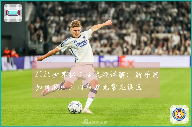 2026世界杯下注流程详解：新手该如何顺利入门和避免常见误区