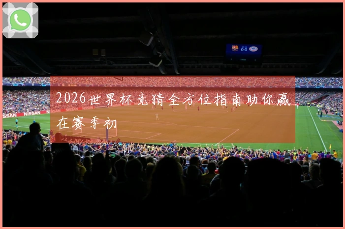 2026世界杯竞猜全方位指南助你赢在赛季初