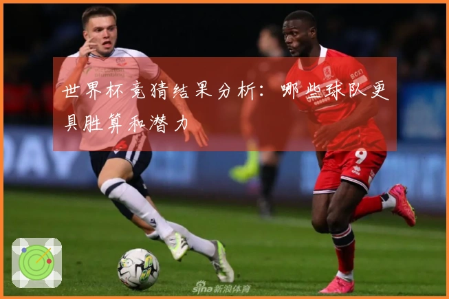 世界杯竞猜结果分析：哪些球队更具胜算和潜力