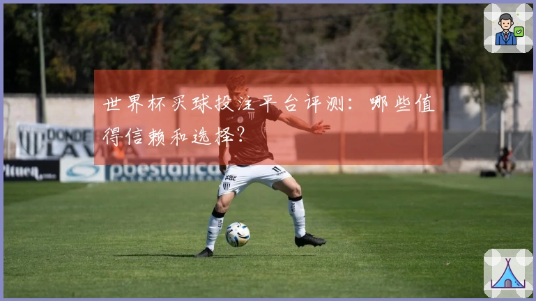 世界杯买球投注平台评测：哪些值得信赖和选择？