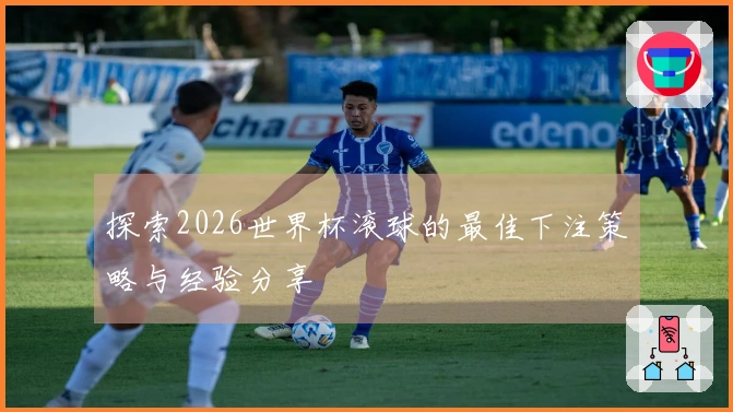 探索2026世界杯滚球的最佳下注策略与经验分享
