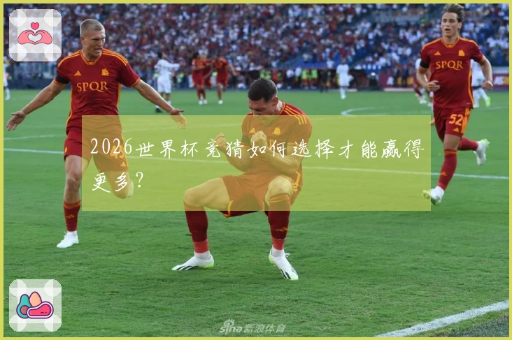 2026世界杯竞猜如何选择才能赢得更多？