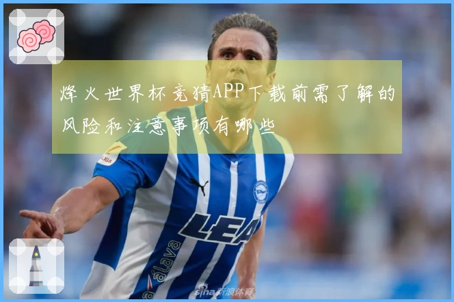烽火世界杯竞猜APP下载前需了解的风险和注意事项有哪些