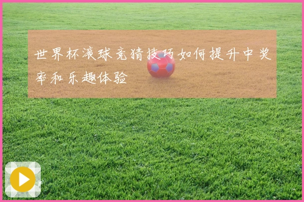 世界杯滚球竞猜技巧如何提升中奖率和乐趣体验