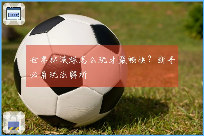 世界杯滚球怎么玩才最畅快？新手必看玩法解析