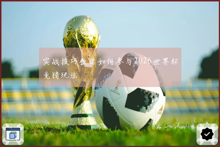 实战技巧教你如何参与2026世界杯竞猜玩法