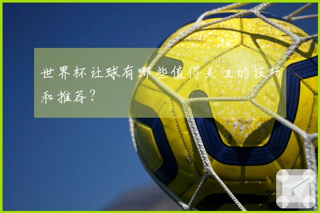 世界杯让球有哪些值得关注的技巧和推荐？