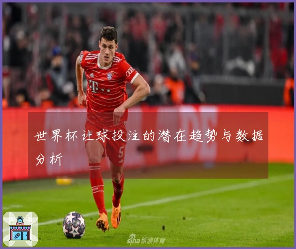 世界杯让球投注的潜在趋势与数据分析