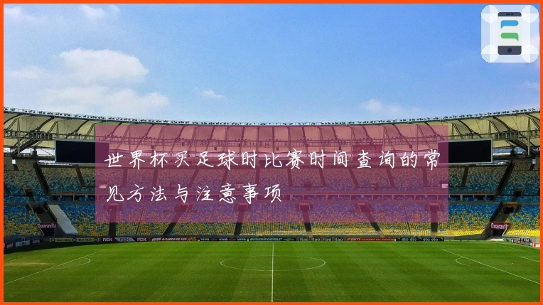 世界杯买足球时比赛时间查询的常见方法与注意事项