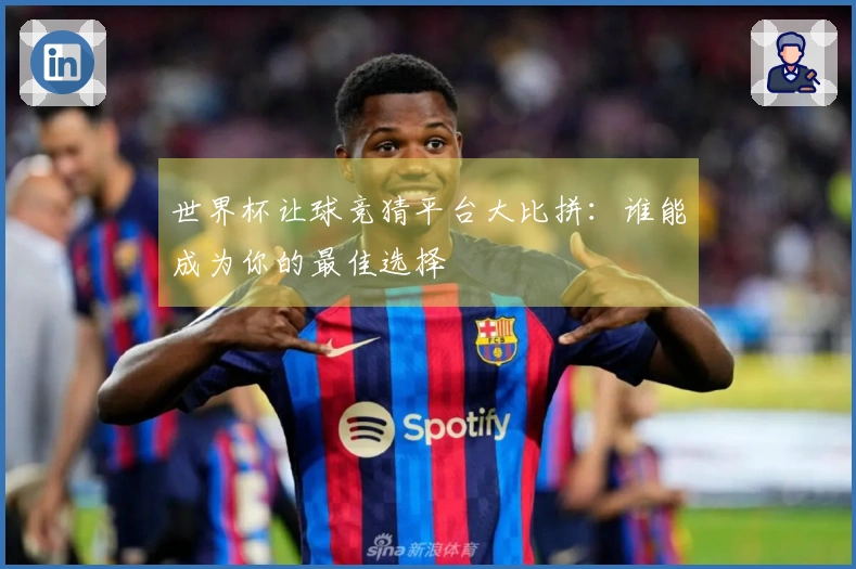 世界杯让球竞猜平台大比拼：谁能成为你的最佳选择