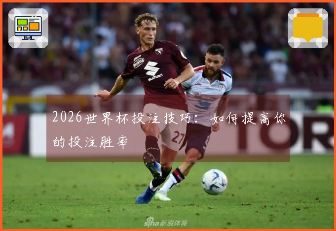 2026世界杯投注技巧：如何提高你的投注胜率