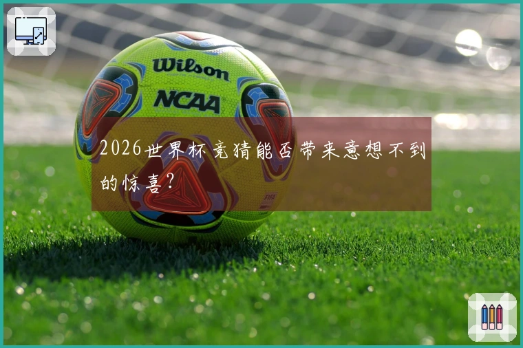 2026世界杯竞猜能否带来意想不到的惊喜？