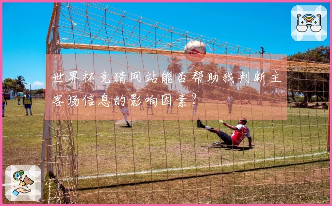 世界杯竞猜网站能否帮助我判断主客场信息的影响因素？