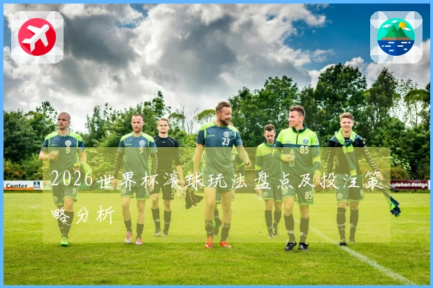 2026世界杯滚球玩法盘点及投注策略分析