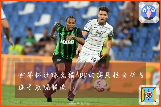 世界杯让球竞猜App的实用性分析与选手表现解读