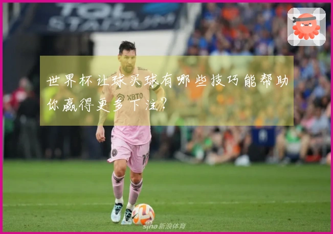 世界杯让球买球有哪些技巧能帮助你赢得更多下注？