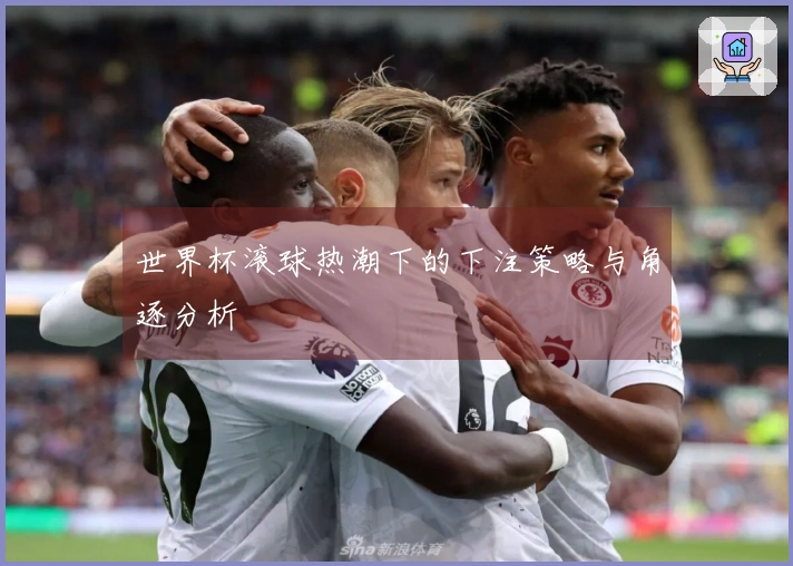 世界杯滚球热潮下的下注策略与角逐分析