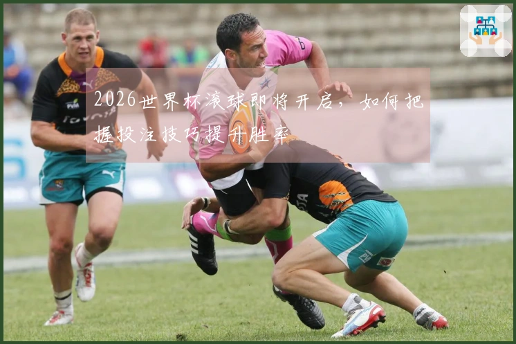 2026世界杯滚球即将开启，如何把握投注技巧提升胜率