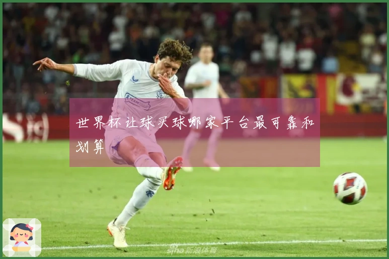 世界杯让球买球哪家平台最可靠和划算