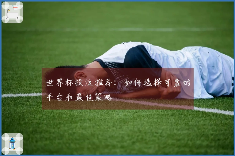 世界杯投注推荐：如何选择可靠的平台和最佳策略