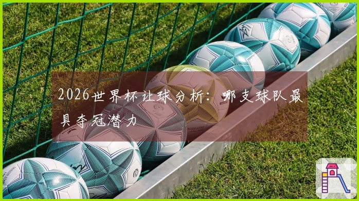 2026世界杯让球分析：哪支球队最具夺冠潜力