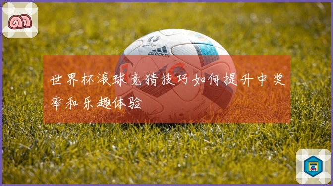 世界杯滚球竞猜技巧如何提升中奖率和乐趣体验