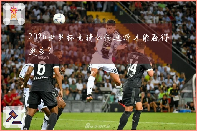 2026世界杯竞猜如何选择才能赢得更多？