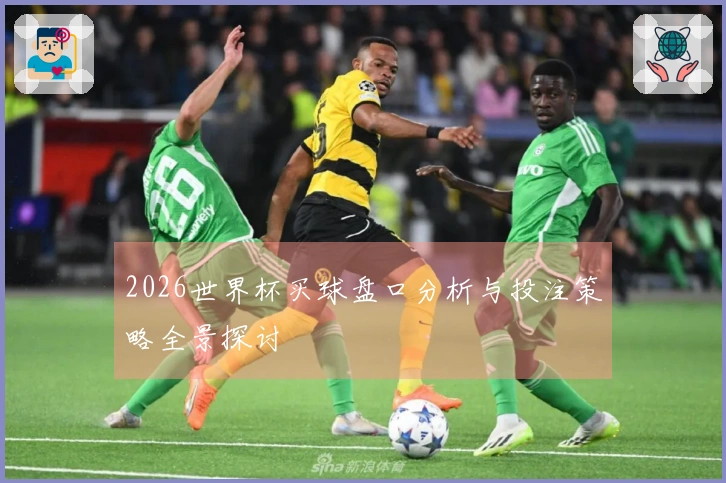 2026世界杯买球盘口分析与投注策略全景探讨