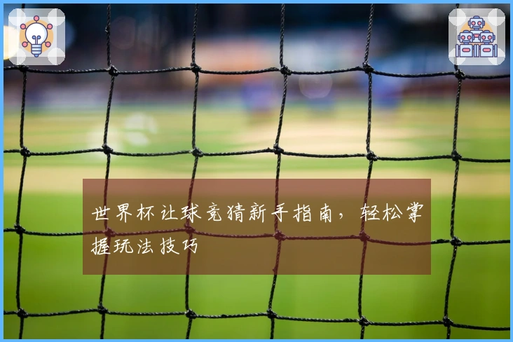 世界杯让球竞猜新手指南，轻松掌握玩法技巧