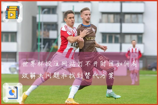 世界杯投注网站打不开时该如何有效解决问题和找到替代方案