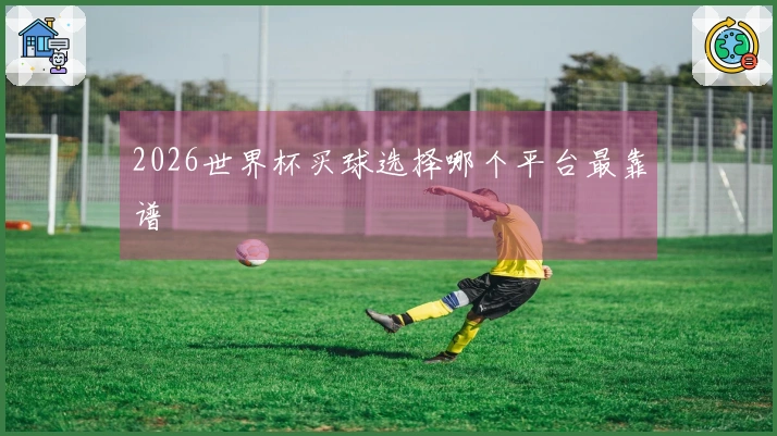 2026世界杯买球选择哪个平台最靠谱