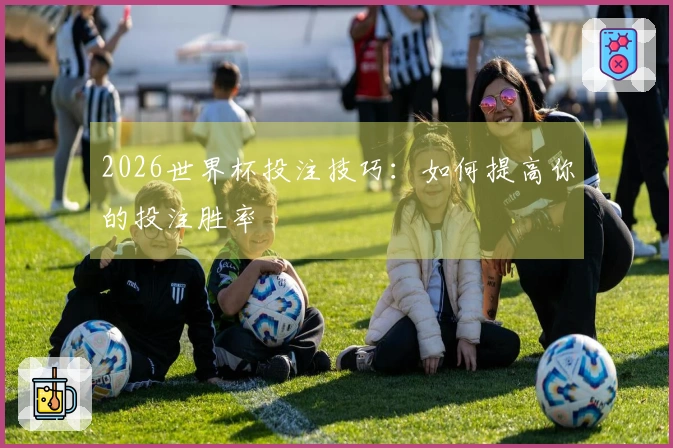 2026世界杯投注技巧：如何提高你的投注胜率