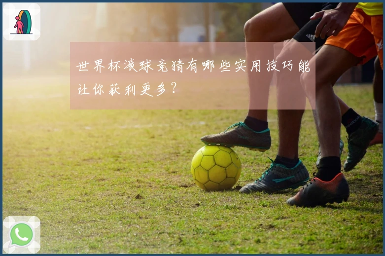 世界杯滚球竞猜有哪些实用技巧能让你获利更多？