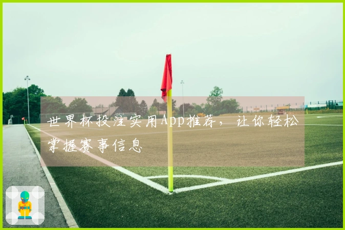 世界杯投注实用App推荐，让你轻松掌握赛事信息